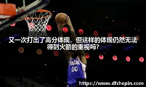 又一次打出了高分体现，但这样的体现仍然无法得到火箭的重视吗？