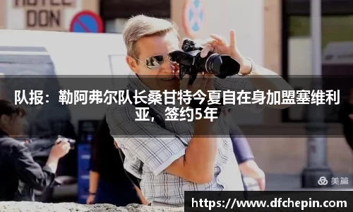 队报：勒阿弗尔队长桑甘特今夏自在身加盟塞维利亚，签约5年