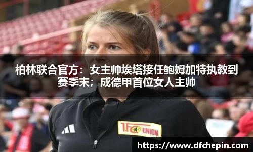 柏林联合官方：女主帅埃塔接任鲍姆加特执教到赛季末；成德甲首位女人主帅